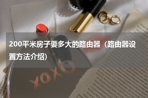 200平米房子要多大的路由器（路由器设置方法介绍）