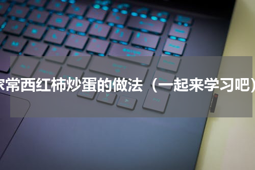 家常西红柿炒蛋的做法（一起来学习吧）