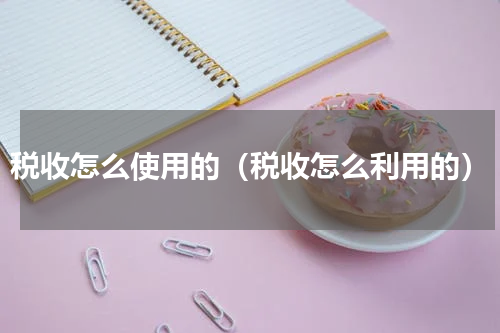 税收怎么使用的（税收怎么利用的）