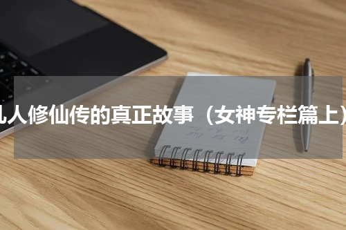 凡人修仙传的真正故事（女神专栏篇上）