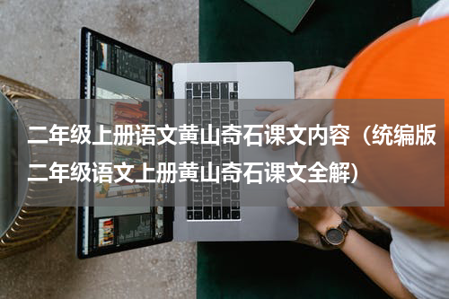 二年级上册语文黄山奇石课文内容（统编版二年级语文上册黄山奇石课文全解）