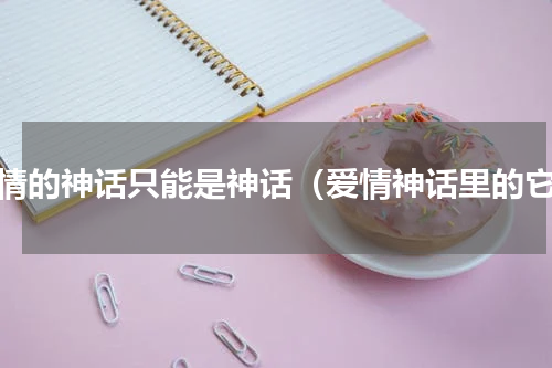 爱情的神话只能是神话（爱情神话里的它）