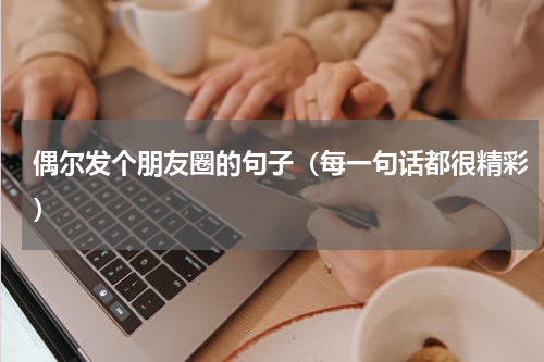 偶尔发个朋友圈的句子（每一句话都很精彩）