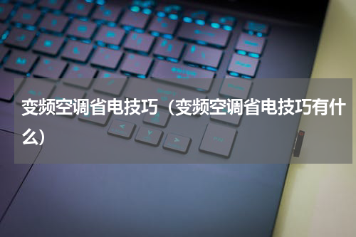 变频空调省电技巧（变频空调省电技巧有什么）