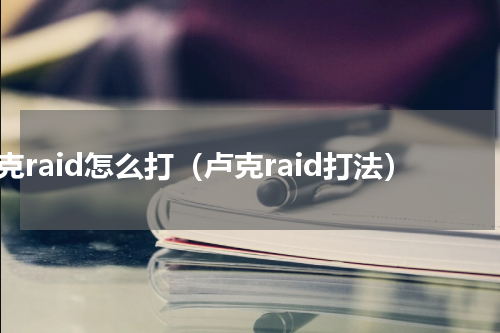卢克raid怎么打（卢克raid打法）