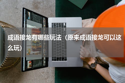 成语接龙有哪些玩法（原来成语接龙可以这么玩）