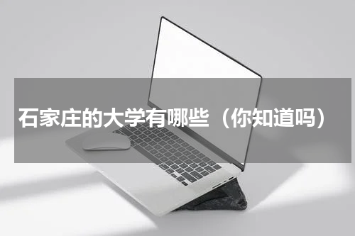 石家庄的大学有哪些（你知道吗）