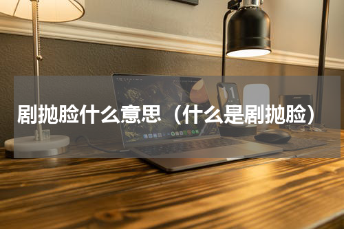 剧抛脸什么意思（什么是剧抛脸）