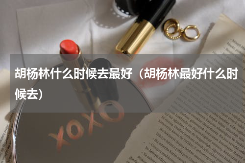 胡杨林什么时候去最好（胡杨林最好什么时候去）