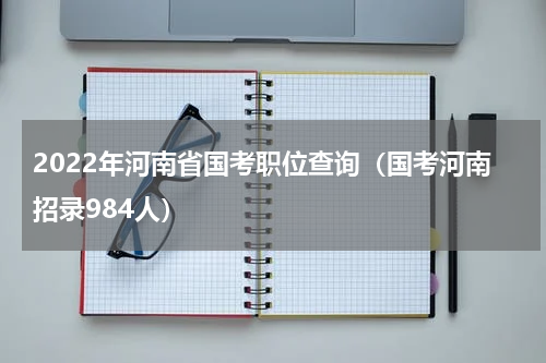 2022年河南省国考职位查询（国考河南招录984人）
