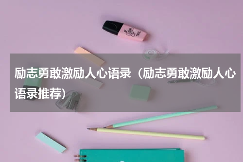 励志勇敢激励人心语录（励志勇敢激励人心语录推荐）