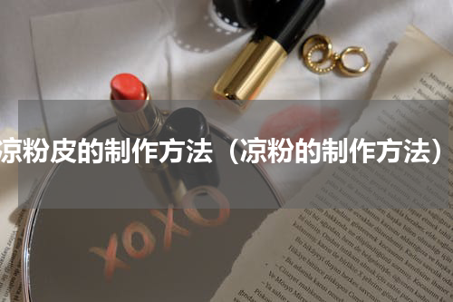 凉粉皮的制作方法（凉粉的制作方法）