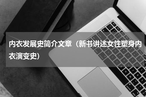 内衣发展史简介文章（新书讲述女性塑身内衣演变史）