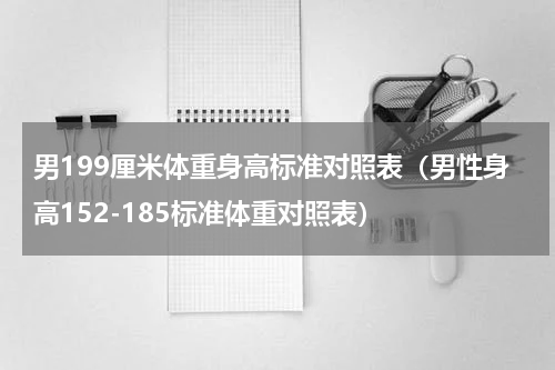 男199厘米体重身高标准对照表（男性身高152-185标准体重对照表）