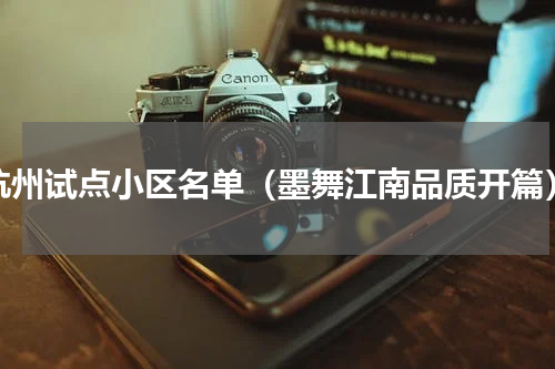 杭州试点小区名单（墨舞江南品质开篇）
