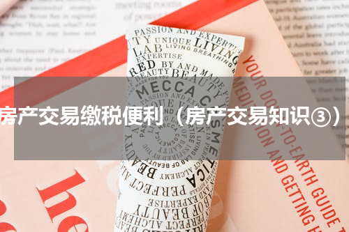 房产交易缴税便利（房产交易知识③）