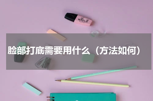 脸部打底需要用什么（方法如何）