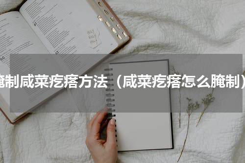 腌制咸菜疙瘩方法（咸菜疙瘩怎么腌制）