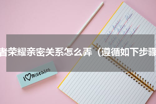 王者荣耀亲密关系怎么弄（遵循如下步骤）