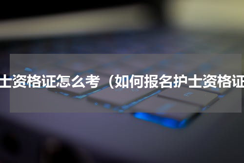护士资格证怎么考（如何报名护士资格证）
