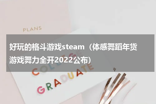好玩的格斗游戏steam（体感舞蹈年货游戏舞力全开2022公布）