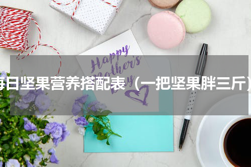 每日坚果营养搭配表（一把坚果胖三斤）