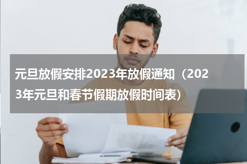 元旦放假安排2023年放假通知（2023年元旦和春节假期放假时间表）