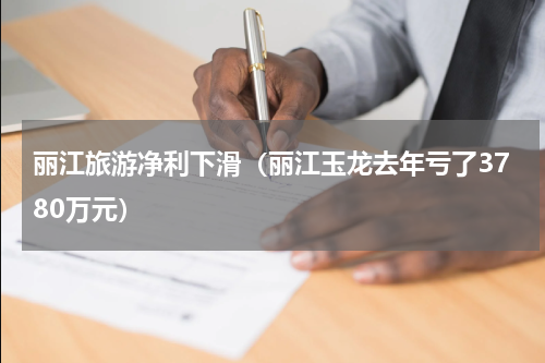 丽江旅游净利下滑（丽江玉龙去年亏了3780万元）