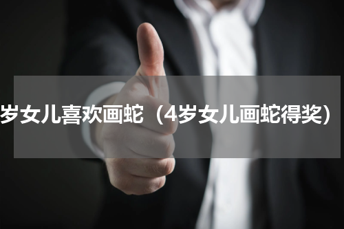 7岁女儿喜欢画蛇（4岁女儿画蛇得奖）
