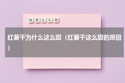 红薯干为什么这么甜（红薯干这么甜的原因）