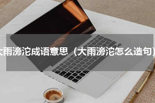 大雨滂沱成语意思（大雨滂沱怎么造句）