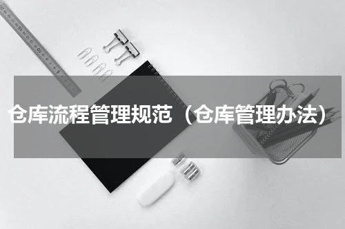 仓库流程管理规范（仓库管理办法）