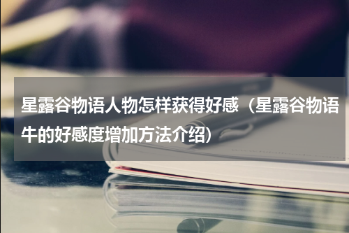 星露谷物语人物怎样获得好感（星露谷物语牛的好感度增加方法介绍）