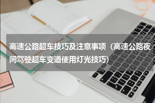 高速公路超车技巧及注意事项（高速公路夜间驾驶超车变道使用灯光技巧）