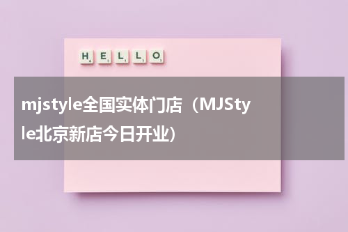 mjstyle全国实体门店（MJStyle北京新店今日开业）