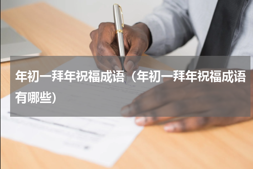 年初一拜年祝福成语（年初一拜年祝福成语有哪些）