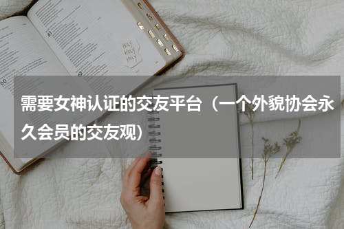 需要女神认证的交友平台（一个外貌协会永久会员的交友观）