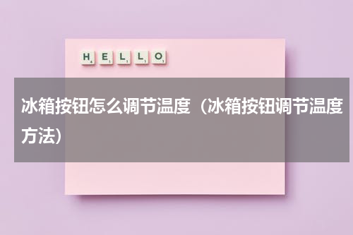 冰箱按钮怎么调节温度（冰箱按钮调节温度方法）