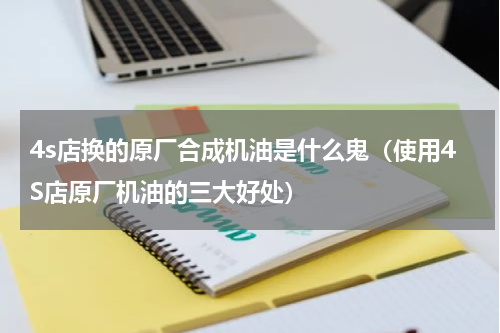 4s店换的原厂合成机油是什么鬼（使用4S店原厂机油的三大好处）