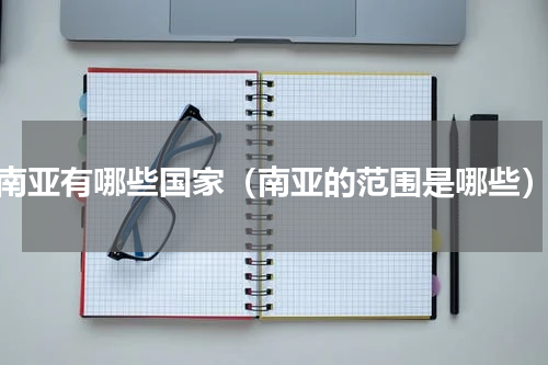 南亚有哪些国家（南亚的范围是哪些）