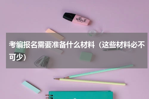 考编报名需要准备什么材料（这些材料必不可少）