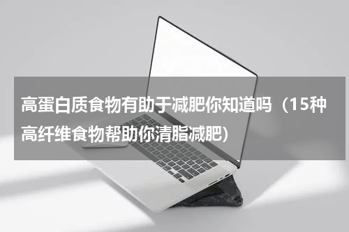 高蛋白质食物有助于减肥你知道吗（15种高纤维食物帮助你清脂减肥）