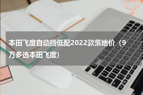 本田飞度自动挡低配2022款落地价（9万多选本田飞度）