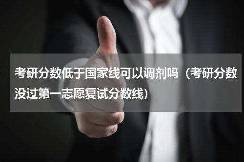 考研分数低于国家线可以调剂吗（考研分数没过第一志愿复试分数线）