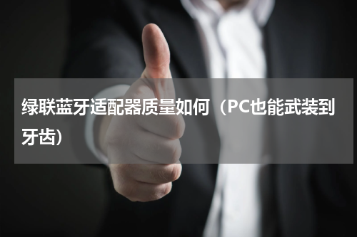 绿联蓝牙适配器质量如何（PC也能武装到牙齿）