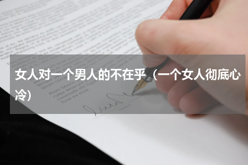 女人对一个男人的不在乎（一个女人彻底心冷）