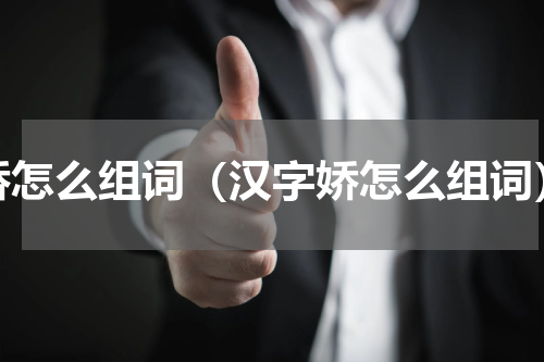 娇怎么组词（汉字娇怎么组词）
