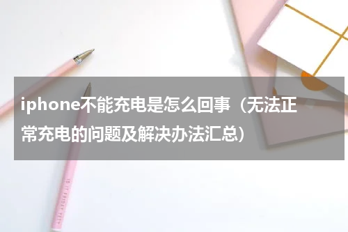 iphone不能充电是怎么回事（无法正常充电的问题及解决办法汇总）
