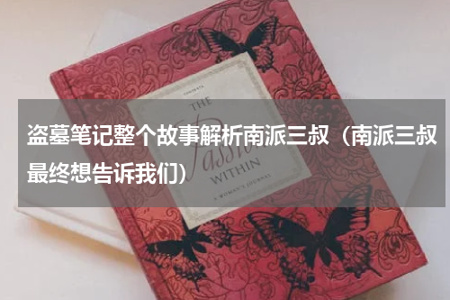 盗墓笔记整个故事解析南派三叔（南派三叔最终想告诉我们）