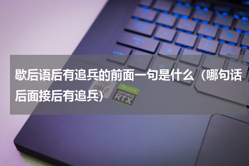 歇后语后有追兵的前面一句是什么（哪句话后面接后有追兵）